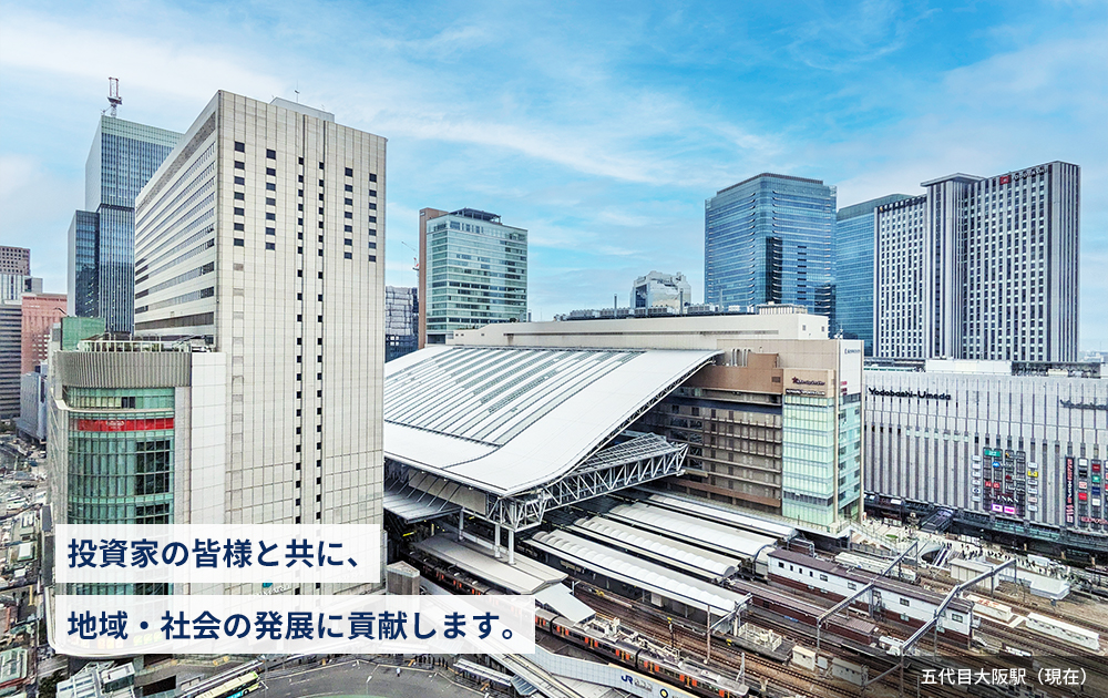 五代目大阪駅（現在）投資家の皆様と共に、地域・社会の発展に貢献します。